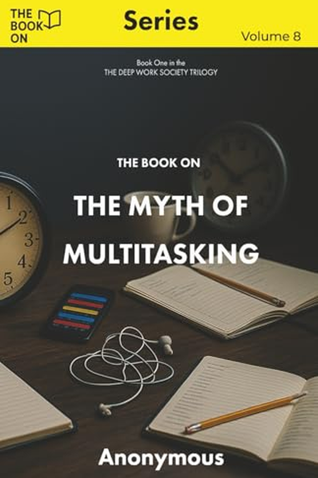 The Book On The Myth of Multitasking: THE DEEP WORK SOCIETY, Book One book cover
